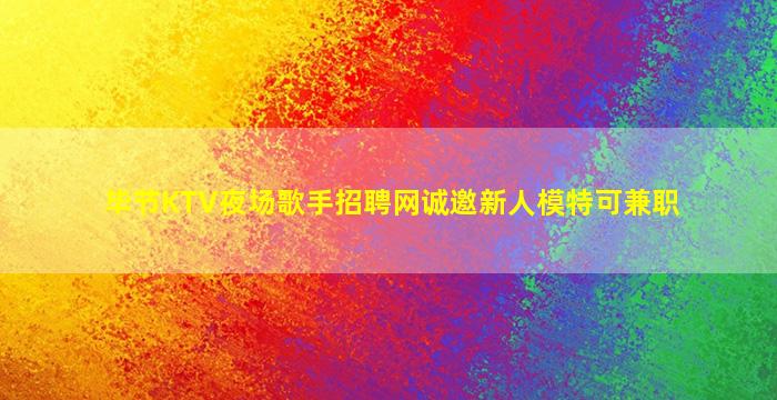 毕节KTV夜场歌手招聘网诚邀新人模特可兼职